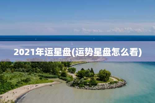 2021年运星盘(运势星盘怎么看)