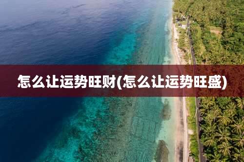 怎么让运势旺财(怎么让运势旺盛)