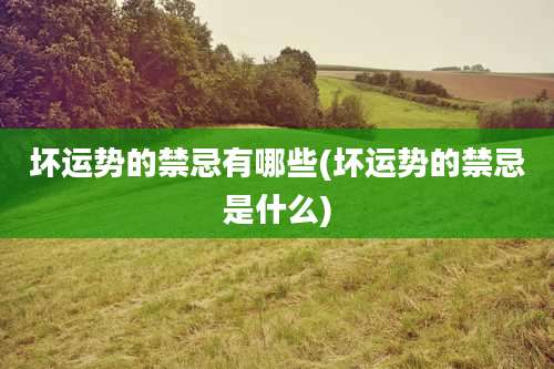 坏运势的禁忌有哪些(坏运势的禁忌是什么)