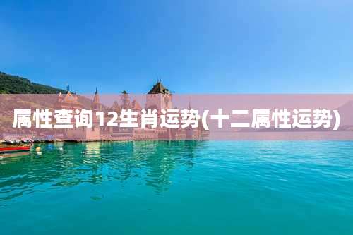 属性查询12生肖运势(十二属性运势)