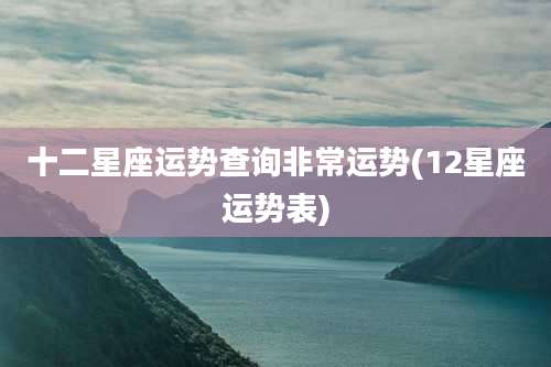 十二星座运势查询非常运势(12星座运势表)