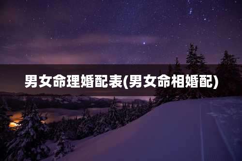 男女命理婚配表(男女命相婚配)