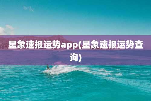 星象速报运势app(星象速报运势查询)