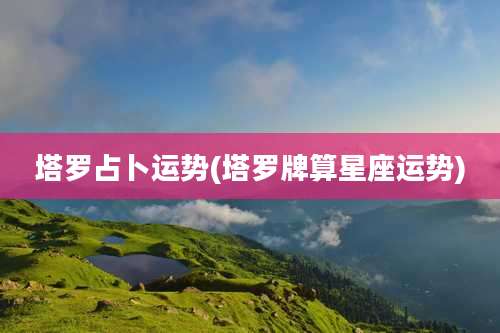 塔罗占卜运势(塔罗牌算星座运势)