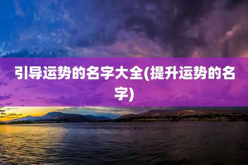 引导运势的名字大全(提升运势的名字)