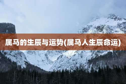 属马的生辰与运势(属马人生辰命运)