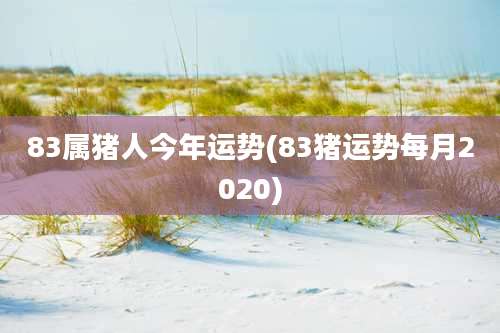 83属猪人今年运势(83猪运势每月2020)