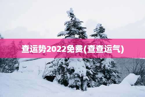 查运势2022免费(查查运气)