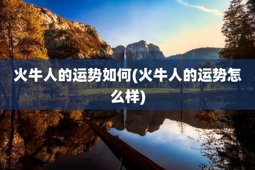 火牛人的运势如何(火牛人的运势怎么样)