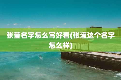张莹名字怎么写好看(张滢这个名字怎么样)
