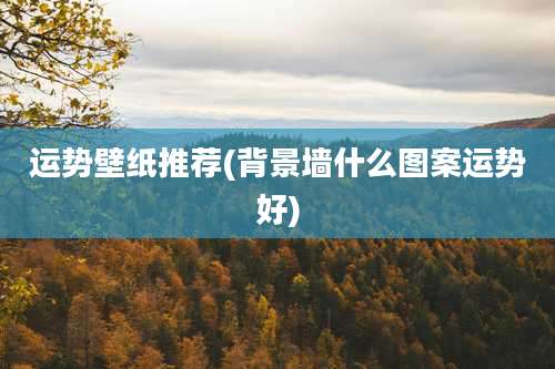 运势壁纸推荐(背景墙什么图案运势好)