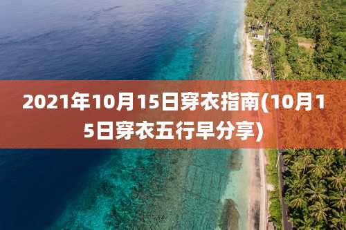 2021年10月15日穿衣指南(10月15日穿衣五行早分享)