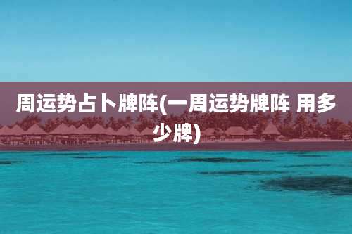 周运势占卜牌阵(一周运势牌阵 用多少牌)