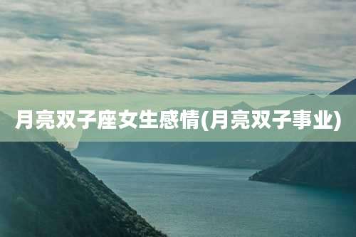 月亮双子座女生感情(月亮双子事业)