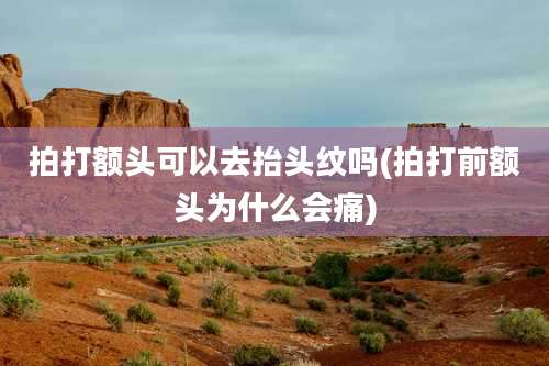 拍打额头可以去抬头纹吗(拍打前额头为什么会痛)