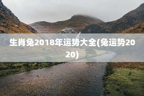生肖兔2018年运势大全(兔运势2020)
