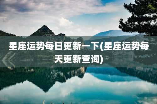 星座运势每日更新一下(星座运势每天更新查询)