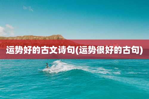 运势好的古文诗句(运势很好的古句)