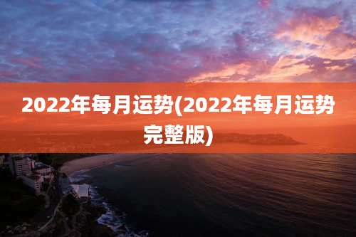 2022年每月运势(2022年每月运势完整版)