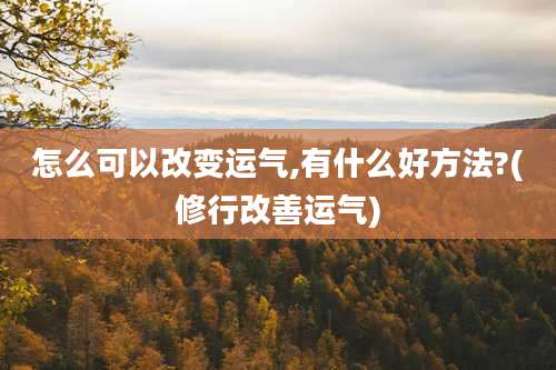 怎么可以改变运气,有什么好方法?(修行改善运气)