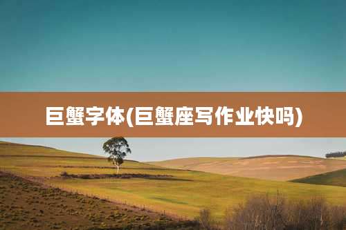 巨蟹字体(巨蟹座写作业快吗)