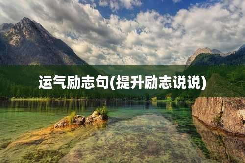 运气励志句(提升励志说说)