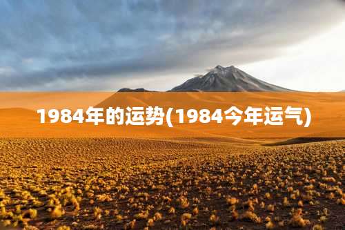 1984年的运势(1984今年运气)