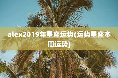 alex2019年星座运势(运势星座本周运势)