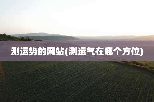 测运势的网站(测运气在哪个方位)