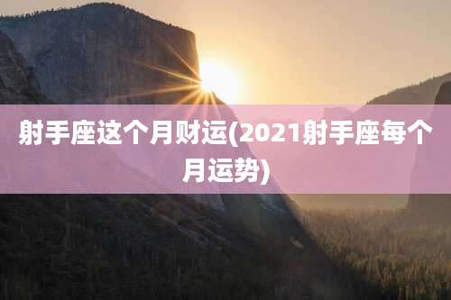 射手座这个月财运(2021射手座每个月运势)
