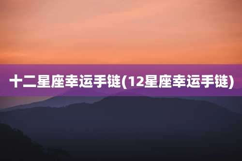 十二星座幸运手链(12星座幸运手链)
