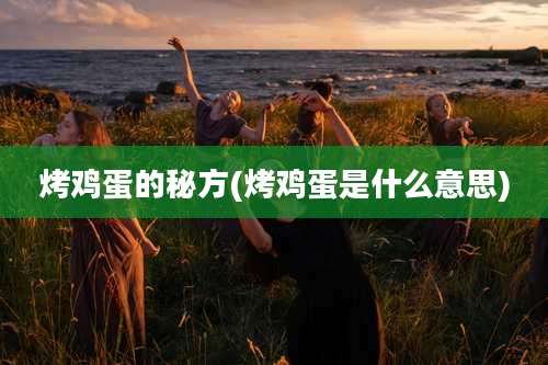 烤鸡蛋的秘方(烤鸡蛋是什么意思)