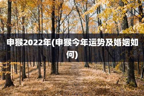 申猴2022年(申猴今年运势及婚姻如何)