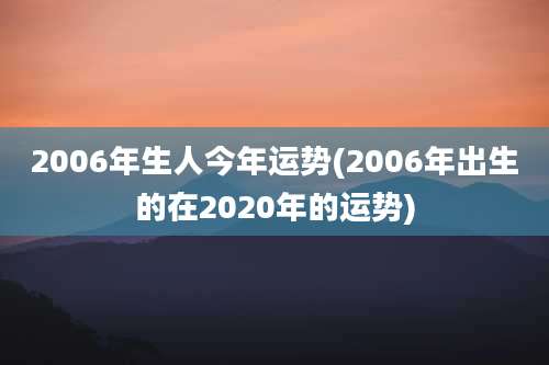 2006年生人今年运势(2006年出生的在2020年的运势)