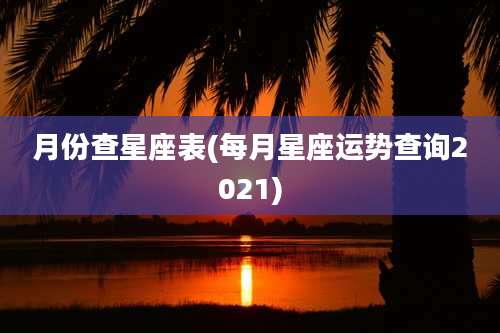月份查星座表(每月星座运势查询2021)