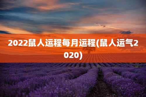 2022鼠人运程每月运程(鼠人运气2020)