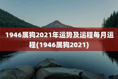 1946属狗2021年运势及运程每月运程(1946属狗2021)