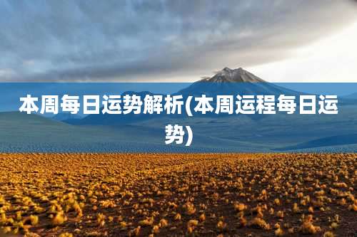 本周每日运势解析(本周运程每日运势)