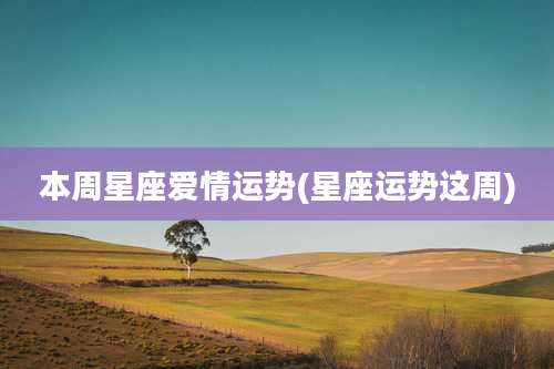 本周星座爱情运势(星座运势这周)