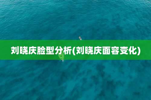 刘晓庆脸型分析(刘晓庆面容变化)