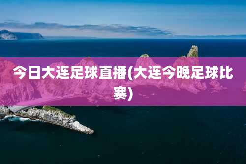 今日大连足球直播(大连今晚足球比赛)