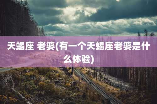 天蝎座 老婆(有一个天蝎座老婆是什么体验)