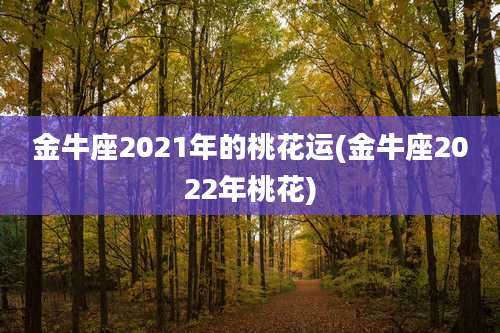 金牛座2021年的桃花运(金牛座2022年桃花)