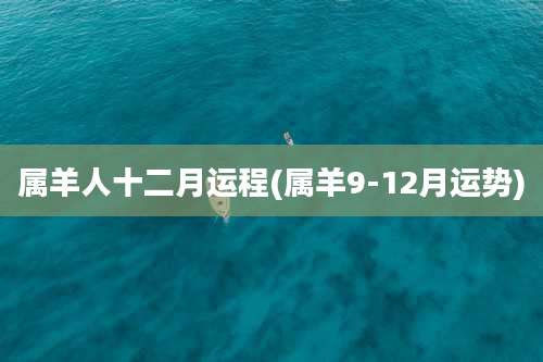 属羊人十二月运程(属羊9-12月运势)