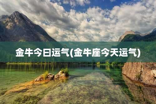 金牛今曰运气(金牛座今天运气)