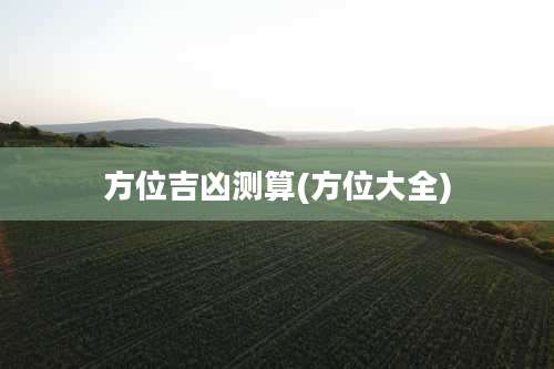 方位吉凶测算(方位大全)