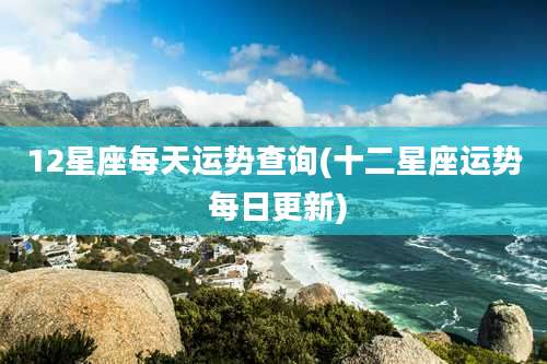 12星座每天运势查询(十二星座运势 每日更新)