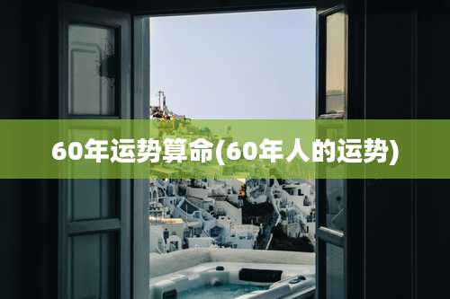60年运势算命(60年人的运势)