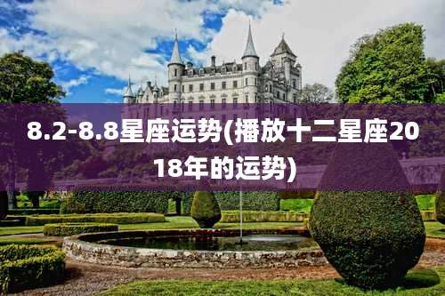 8.2-8.8星座运势(播放十二星座2018年的运势)