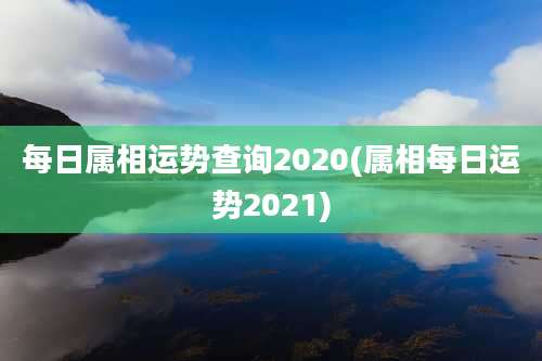 每日属相运势查询2020(属相每日运势2021)